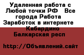 Удаленная работа с Любой точки РФ - Все города Работа » Заработок в интернете   . Кабардино-Балкарская респ.